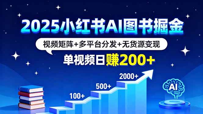 (16011期)2025小红书AI图书掘金,视频矩阵+多平台分发+无货源变现,单视频日赚200+