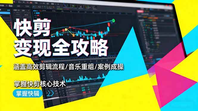 快剪变现全攻略:涵盖高效剪辑流程/音乐重组/案例实操,掌握快剪核心技术-宇文网创