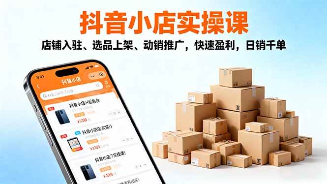 2025抖音小店实操课,店铺入驻、选品上架、动销推广,快速盈利,日销千单-宇文网创