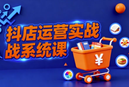抖音小店全流程实操课,助创业者商家系统掌握抖店运营精髓-宇文网创