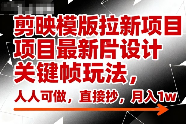 剪映模版拉新项目最新图片设计关键帧玩法,人人可做,直接抄,月入1w+-宇文网创