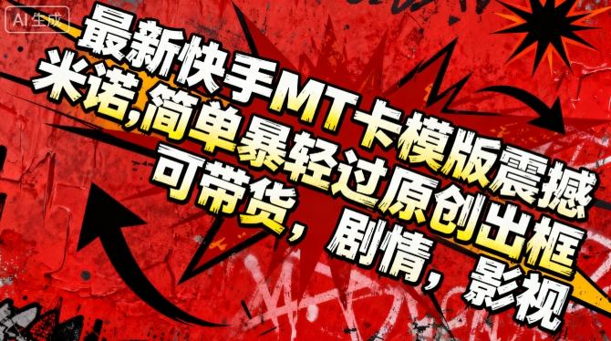 最新快手MT卡模版震撼多米诺,简单粗暴轻松过原创出框,可带货,剧情,影视-宇文网创
