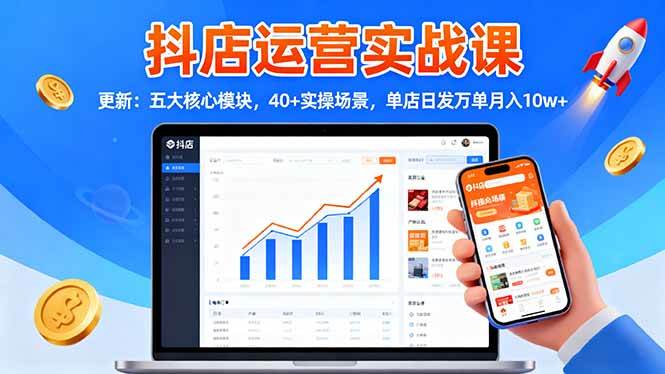 抖店运营实战课-更新:五大核心模块,40+实操场景,单店日发万单月入10w+-宇文网创