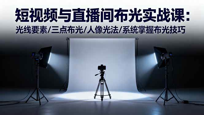 短视频与直播间布光实战课:光线要素/三点布光/人像光法/系统掌握布光技巧-宇文网创