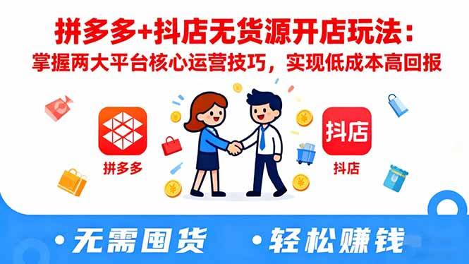 拼多多+抖店无货源开店玩法:掌握两大平台核心运营技巧,实现低成本高回报-宇文网创