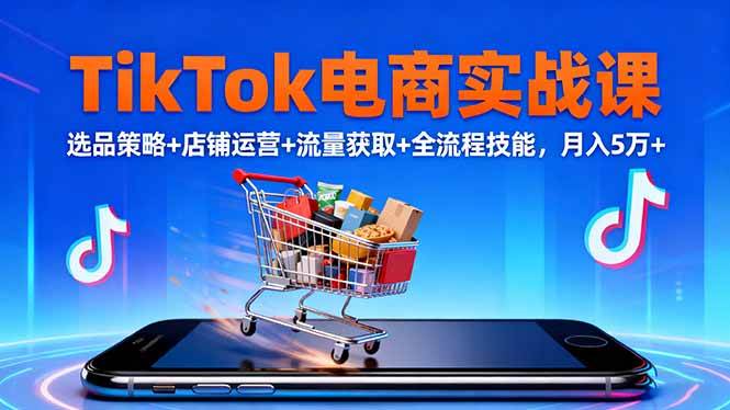 TikTok电商实战课10月,选品策略+店铺运营+流量获取+全流程技能,月入5万+-宇文网创