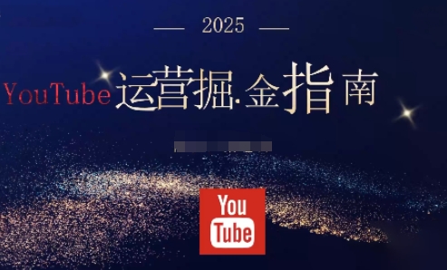 2025油管YouTuBe运营掘金指南,全方位帮你从零搭建油管运营体系-宇文网创
