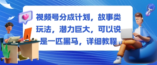 视频号分成计划,故事类玩法,潜力巨大,可以说是一匹黑马,详细教程-宇文网创