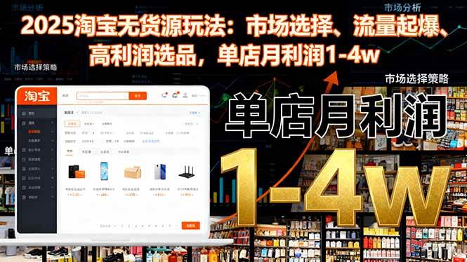 2025淘宝无货源玩法:市场选择、流量起爆、高利润选品,单店月利润1-4w-宇文网创