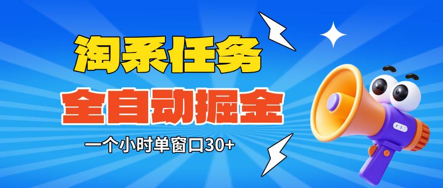 淘系任务助手全自动掘金,单窗口一个小时30+~矩阵操作无需人工-宇文网创