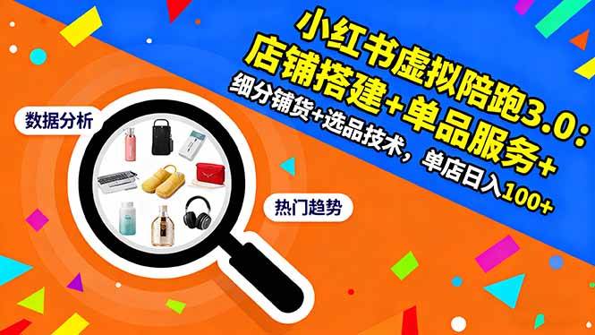 小红书虚拟陪跑3.0:店铺搭建+单品服务+细分铺货+选品技术,单店日入100+-宇文网创