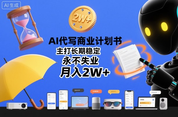 AI代写商业计划书,主打长期稳定,永不失业,月入2W+-宇文网创