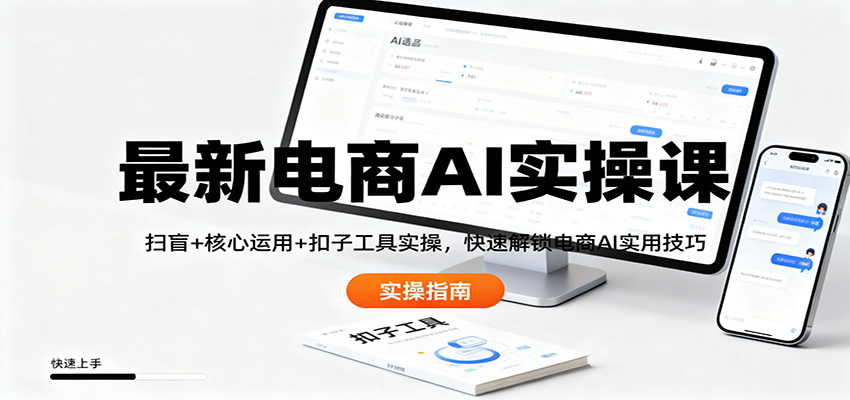 最新电商AI实操课:扫盲+核心运用+扣子工具实操,快速解锁电商AI实用技巧-宇文网创