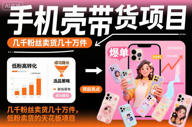 手机壳带货项目,几千粉丝卖货几十万件,短视频低粉卖货的天花板项目-宇文网创