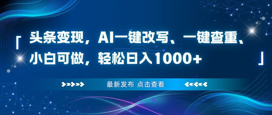 头条变现,AI一键改写、一键查重、小白可做,轻松日入1000+-宇文网创
