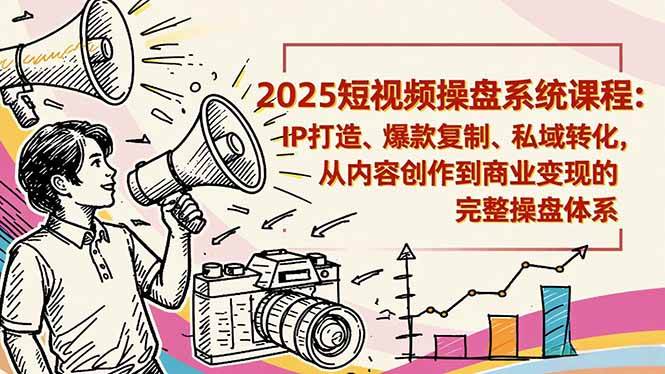 2025短视频操盘线下课程:IP打造、爆款复制、私域转化,从内容创作到商业变现的完整操盘体系-宇文网创
