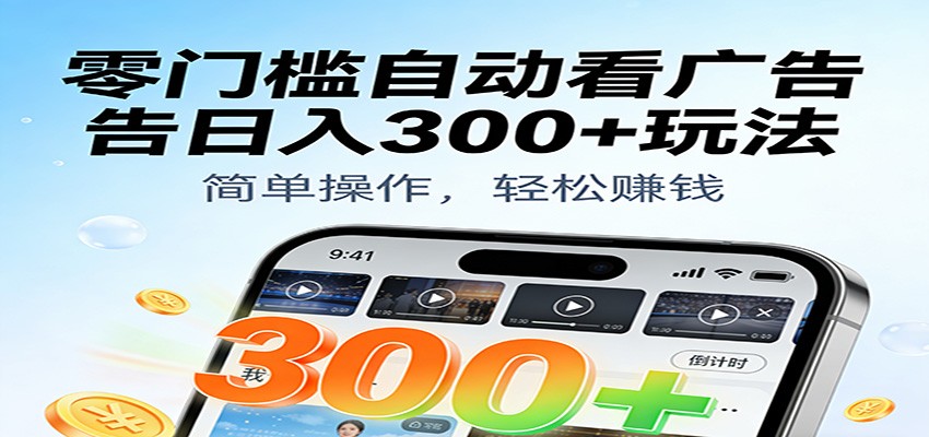 零门槛自动看广告日入300+玩法!零成本有手机就能做【附独家工具】-宇文网创