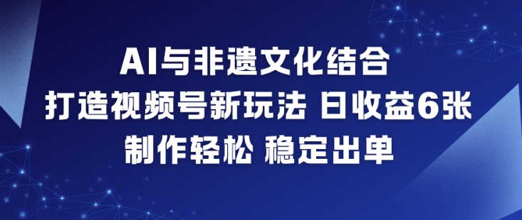 AI与非遗文化结合,打造视频号新玩法,日收益6张,制作轻松,稳定出单-宇文网创