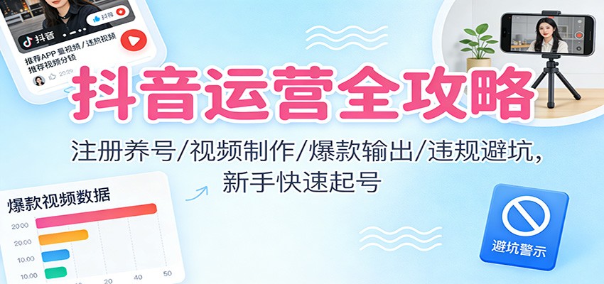 抖音运营全攻略:注册养号/视频制作/爆款输出/违规避坑,新手快速起号-宇文网创