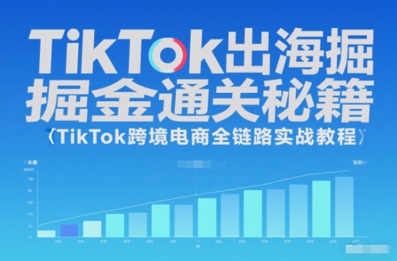 TikTok出海掘金通关秘籍,TikTok跨境电商全链路实战教程-宇文网创