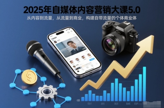 2025年自媒体内容营销大课5.0,从内容到流量,从流量到商业,构建自带流量的个体商业体-宇文网创