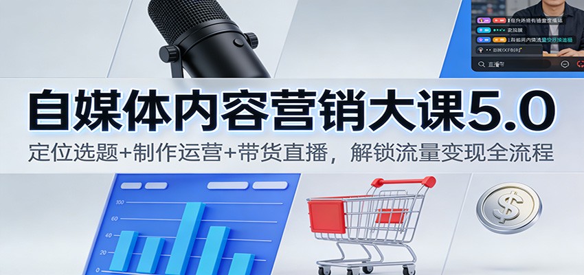 自媒体内容营销大课5.0:定位选题+制作运营+带货直播,解锁流量变现全流程-宇文网创