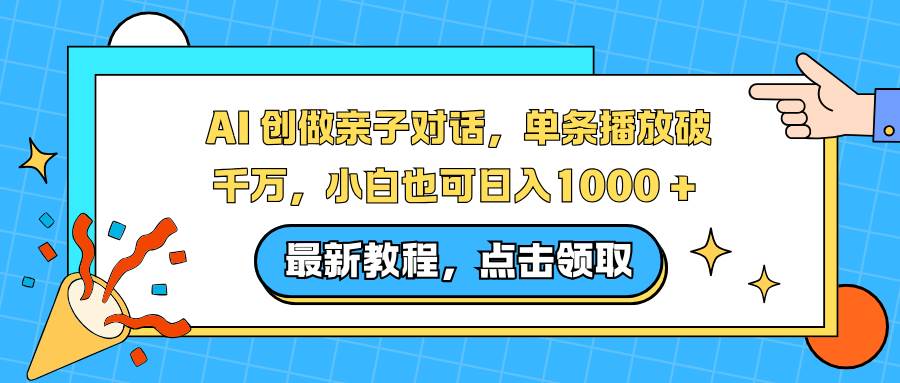 AI 创做亲子对话,单条播放破千万,小白也可日入1000 +-宇文网创