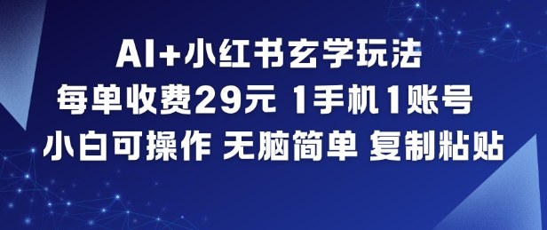 AI+小红书玄学玩法,每单收费29米,1手机1账号,小白可操作,无脑简单复制粘贴-宇文网创