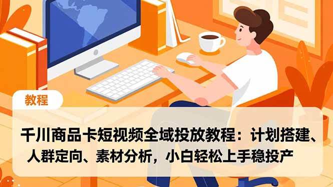 千川商品卡短视频全域投放教程:计划搭建、人群定向、素材分析,小白轻松上手稳投产-宇文网创