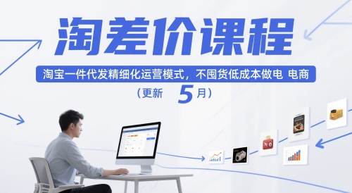 淘差价课程,淘宝一件代发精细化运营模式,不囤货低成本做电商(更新12月)-宇文网创