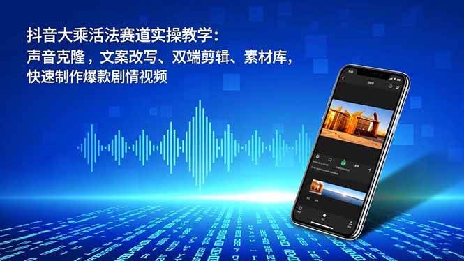 抖音大乘活法赛道实操教学:声音克隆,文案改写、双端剪辑、素材库,快速制作爆款剧情视频-宇文网创