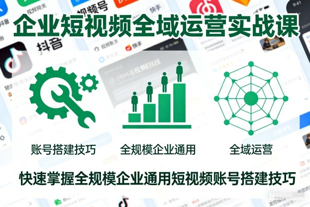 企业短视频全域运营实战课,快速掌握全规模企业通用短视频账号搭建技巧-宇文网创