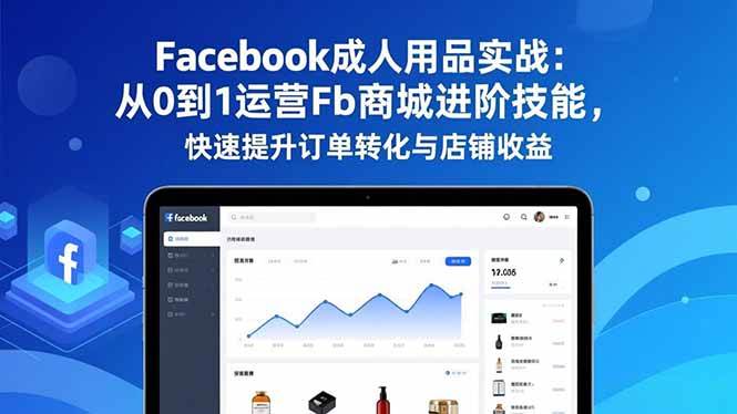 Facebook成人用品实战:从0到1运营Fb商城进阶技能,快速提升订单转化与店铺收益-宇文网创