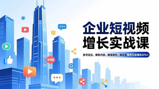 企业短视频增长实战课,账号定位、爆款内容、精准转化,助企业单月引流增收30%+-宇文网创