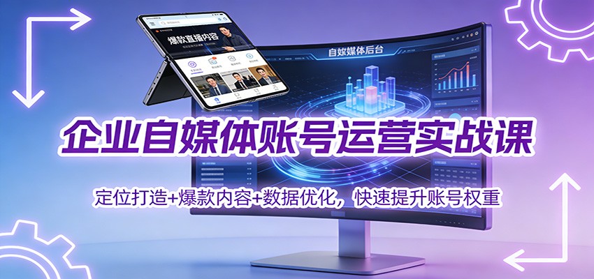 企业自媒体账号运营实战课:定位打造+ 爆款内容+数据优化,快速提升账号权重-宇文网创