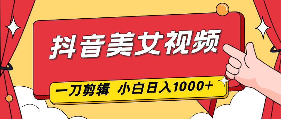 抖音美女视频,一刀不剪,两分钟一条视频,小白轻松上手,日入1000-宇文网创