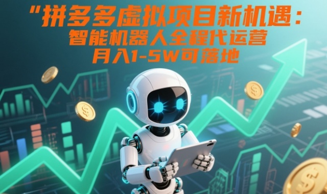 拼多多虚拟项目新机遇:智能机器人全程代运营,月入1-5W可落地【揭秘】-宇文网创