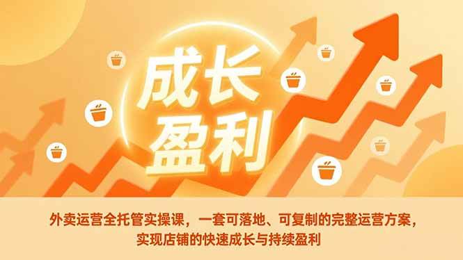 外卖运营全托管实操课,一套可落地、可复制的完整运营方案,实现店铺的快速成长与持续盈利-宇文网创