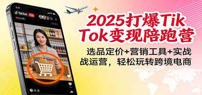 2025打爆TikTok变现陪跑营:选品定价+营销工具+实战运营,轻松玩转跨境电商-宇文网创