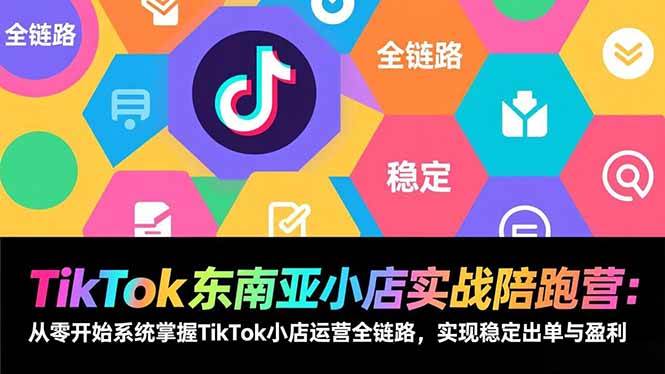 TikTok东南亚小店实战陪跑营:从零开始系统掌握TikTok小店运营全链路,实现稳定出单与盈利-宇文网创