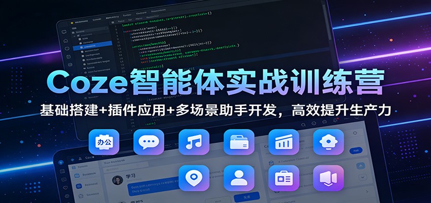 Coze智能体实战训练营:基础搭建+插件应用+多场景助手开发,高效提升生产力-宇文网创