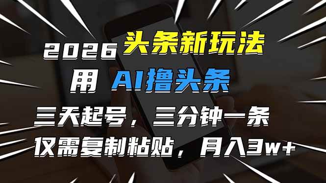 2026最新头条玩法,用AI撸头条,3天必起号,3分钟1条,只需要复制粘贴,简单月入3W+-宇文网创