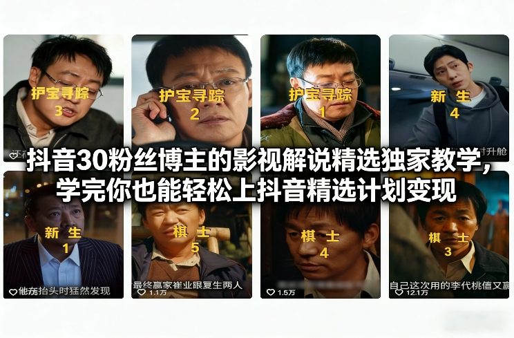 抖音30粉丝博主的影视解说精选独家教学,学完你也能轻松上抖音精选计划变现-宇文网创
