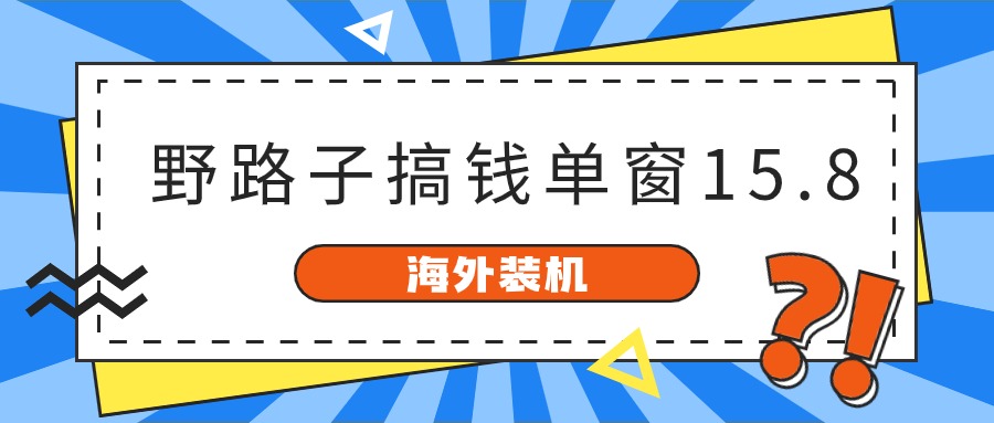 海外装机，野路子搞钱，单窗口15.8，亲测已变现10000+-宇文网创