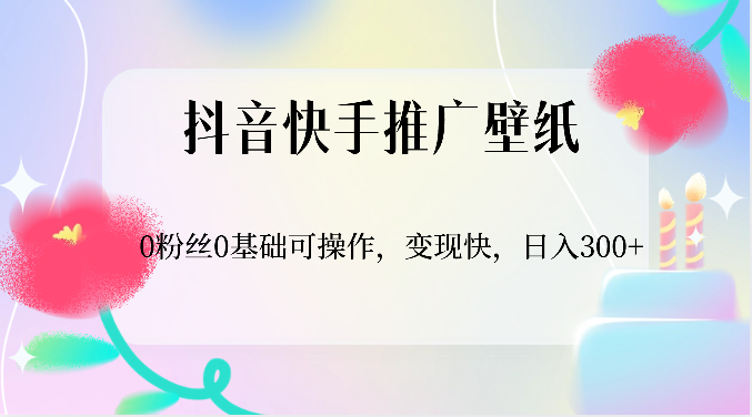 抖音快手推广壁纸，0粉丝0基础可操作，变现快，日入300+-宇文网创