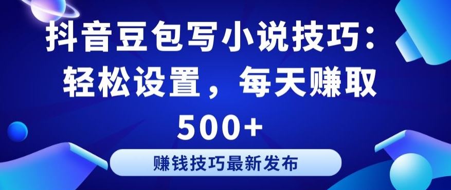 抖音豆包写小说技巧：轻松设置，每天赚取 500+【揭秘】-宇文网创