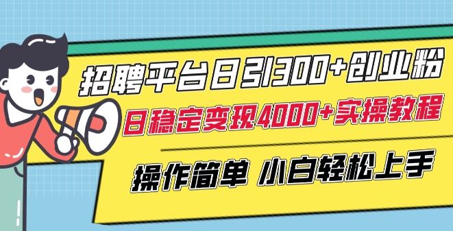 招聘平台日引300+创业粉，日稳定变现4000+实操教程小白轻松上手【揭秘】-宇文网创