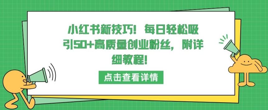 小红书新技巧，每日轻松吸引50+高质量创业粉丝，附详细教程【揭秘】-宇文网创