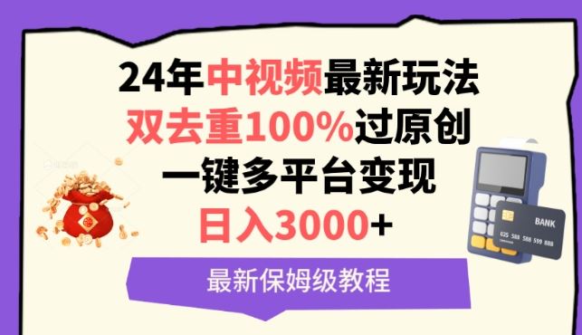 中视频24年最新玩法，双去重100%过原创，一键多平台变现，日入3000+ 保姆级教程【揭秘】-宇文网创