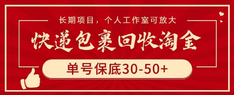 快递包裹回收淘金，单号保底30-50+，长期项目，个人工作室可放大【揭秘】-宇文网创